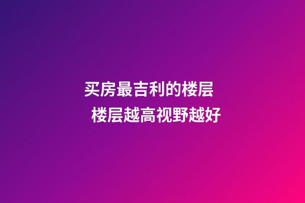买房最吉利的楼层    楼层越高视野越好